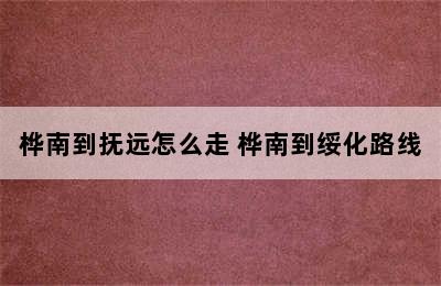 桦南到抚远怎么走 桦南到绥化路线